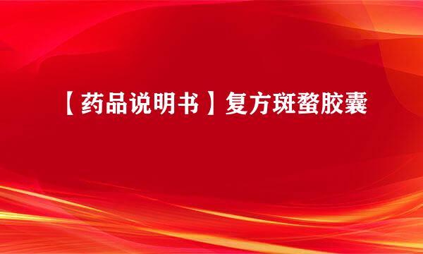 【药品说明书】复方斑蝥胶囊