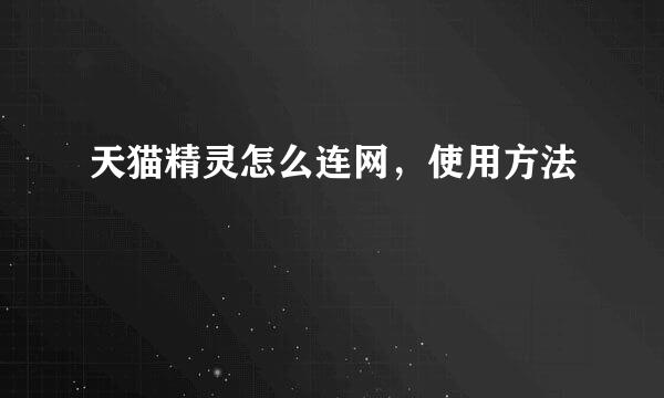 天猫精灵怎么连网，使用方法