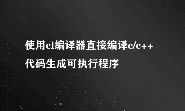 使用cl编译器直接编译c/c++代码生成可执行程序