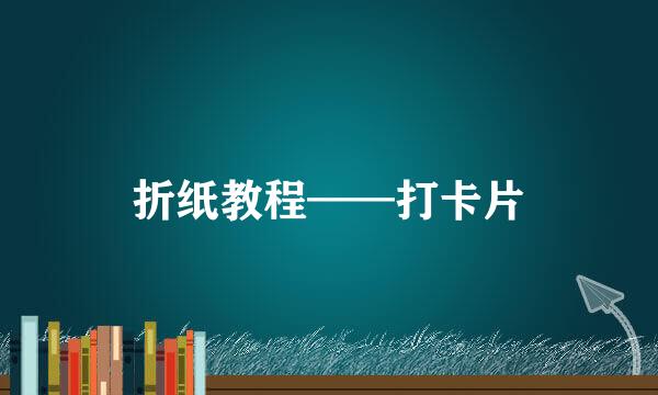折纸教程——打卡片