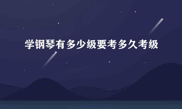 学钢琴有多少级要考多久考级