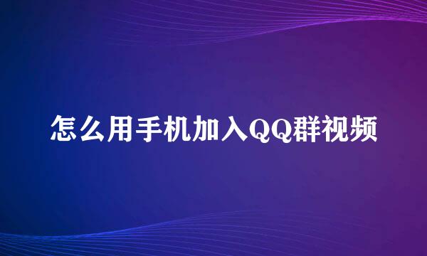 怎么用手机加入QQ群视频