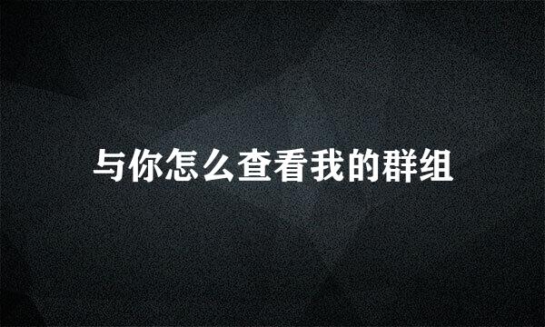 与你怎么查看我的群组