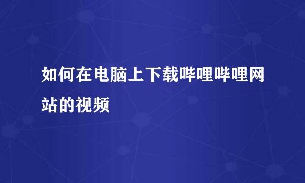 如何在电脑上下载哔哩哔哩网站的视频