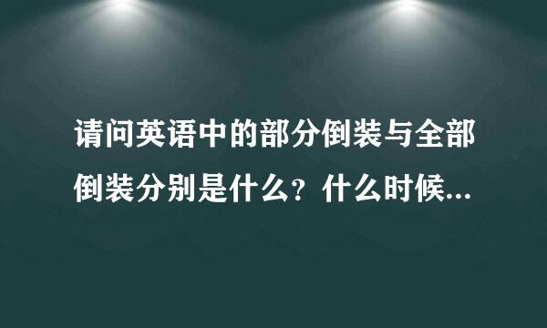 请问英语中的部分倒装与全部倒装分别是什么？什么时候用部分倒装，什么时候用全部倒装？ 希望回答能够详