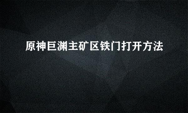 原神巨渊主矿区铁门打开方法