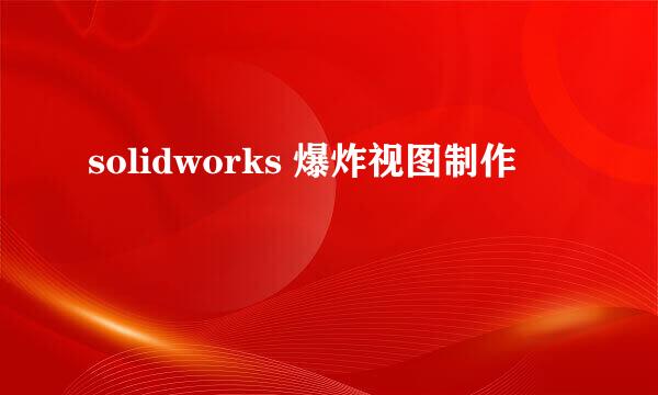 solidworks 爆炸视图制作