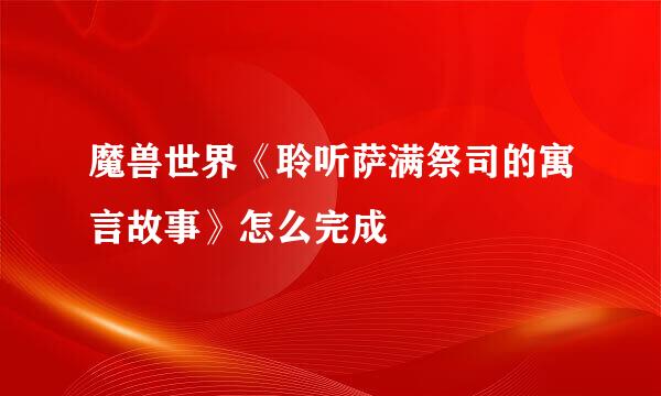 魔兽世界《聆听萨满祭司的寓言故事》怎么完成