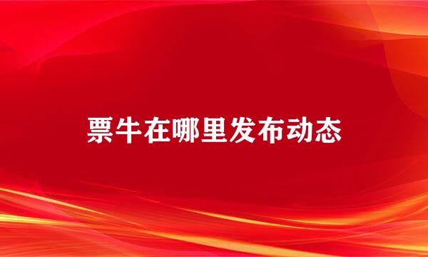 票牛在哪里发布动态