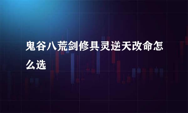 鬼谷八荒剑修具灵逆天改命怎么选