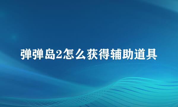 弹弹岛2怎么获得辅助道具