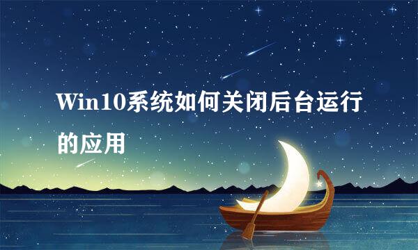 Win10系统如何关闭后台运行的应用