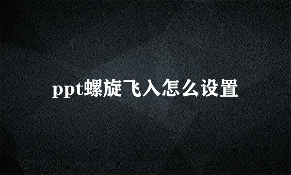 ppt螺旋飞入怎么设置