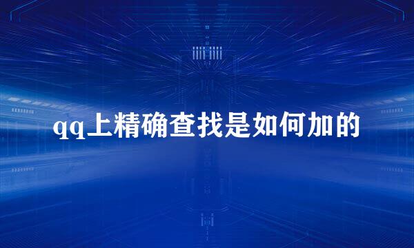 qq上精确查找是如何加的