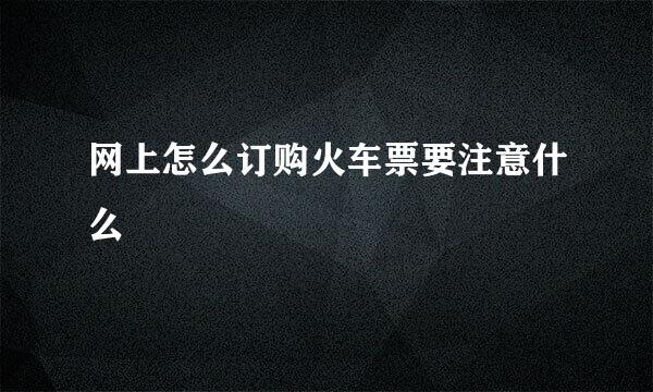网上怎么订购火车票要注意什么