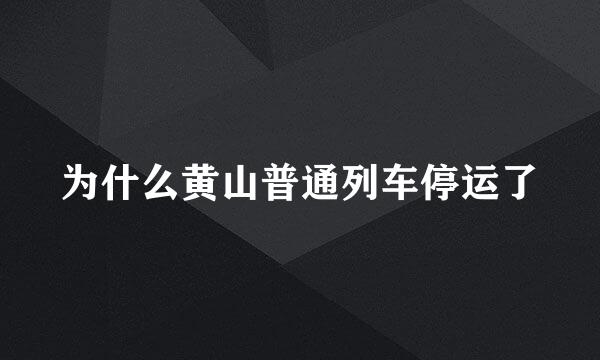 为什么黄山普通列车停运了