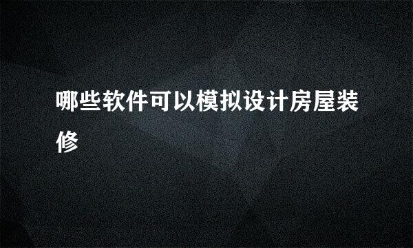 哪些软件可以模拟设计房屋装修