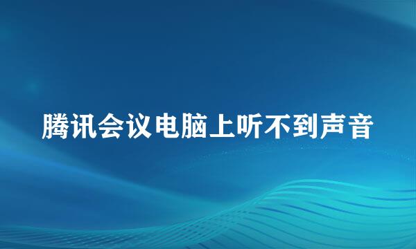腾讯会议电脑上听不到声音