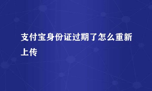 支付宝身份证过期了怎么重新上传