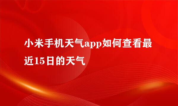 小米手机天气app如何查看最近15日的天气