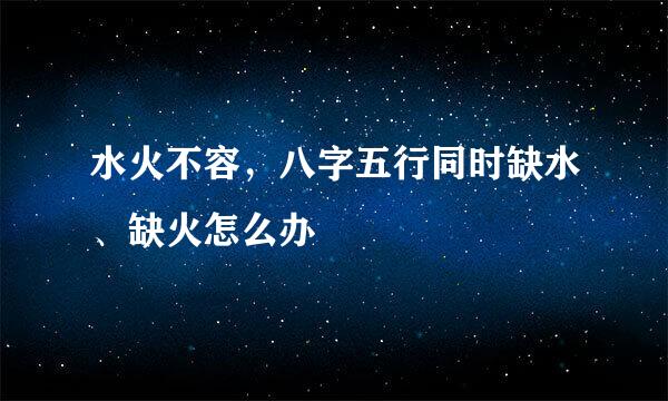 水火不容，八字五行同时缺水、缺火怎么办