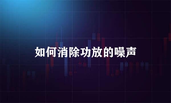 如何消除功放的噪声