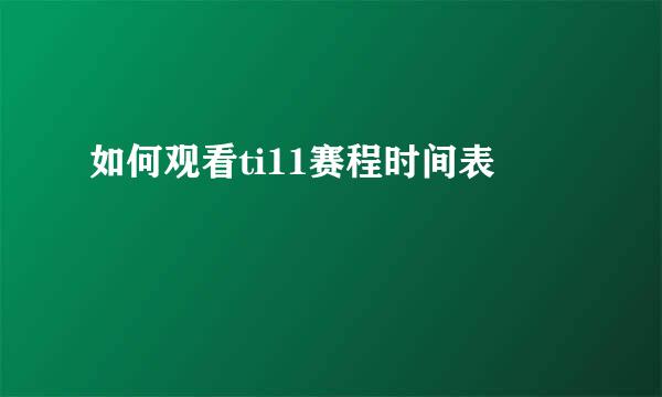 如何观看ti11赛程时间表