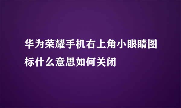 华为荣耀手机右上角小眼睛图标什么意思如何关闭