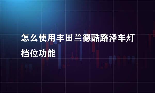 怎么使用丰田兰德酷路泽车灯档位功能