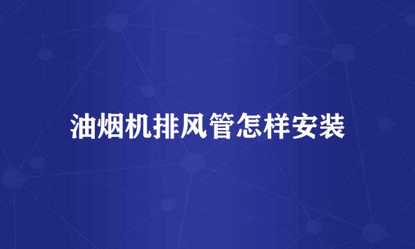 油烟机排风管怎样安装