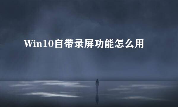 Win10自带录屏功能怎么用