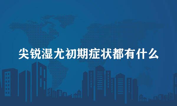 尖锐湿尤初期症状都有什么