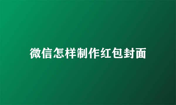 微信怎样制作红包封面