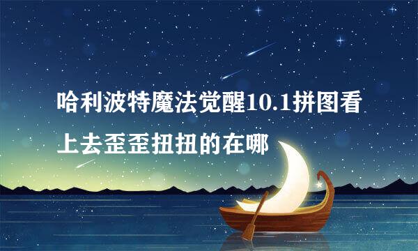 哈利波特魔法觉醒10.1拼图看上去歪歪扭扭的在哪