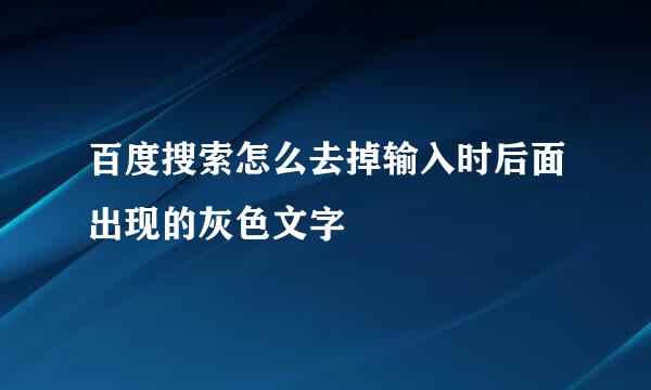 百度搜索怎么去掉输入时后面出现的灰色文字