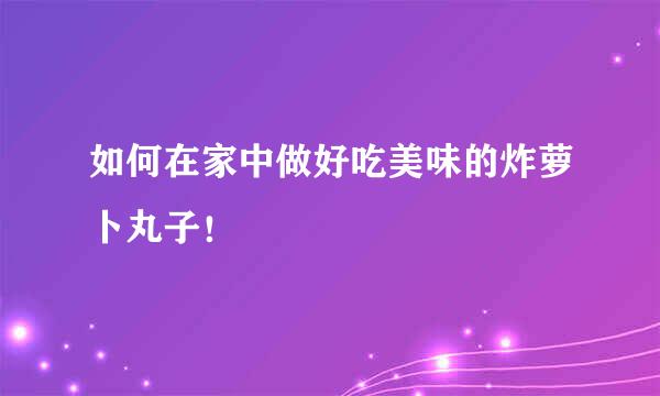 如何在家中做好吃美味的炸萝卜丸子！