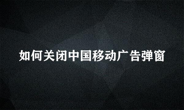 如何关闭中国移动广告弹窗