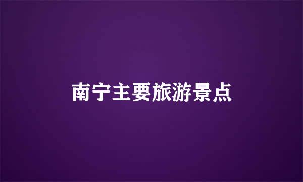 南宁主要旅游景点