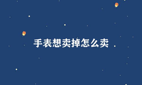 手表想卖掉怎么卖