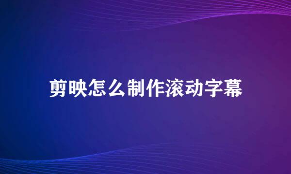 剪映怎么制作滚动字幕