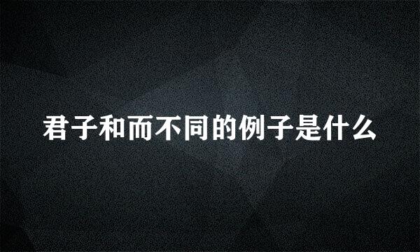 君子和而不同的例子是什么