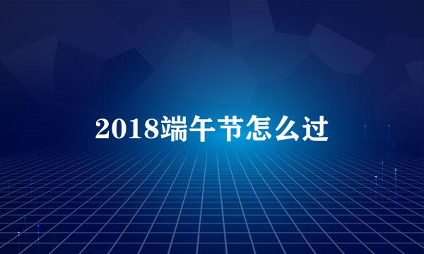 2018端午节怎么过