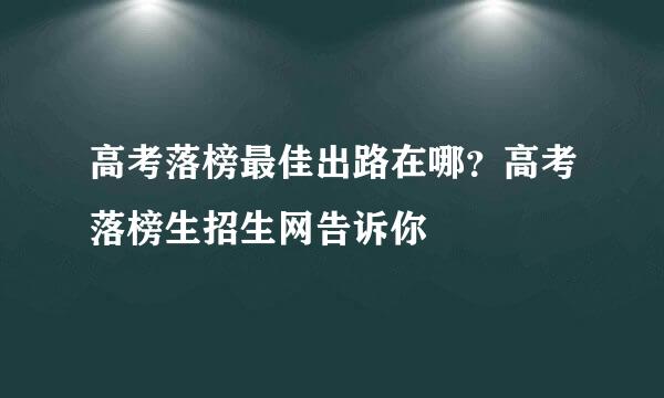 高考落榜最佳出路在哪？高考落榜生招生网告诉你