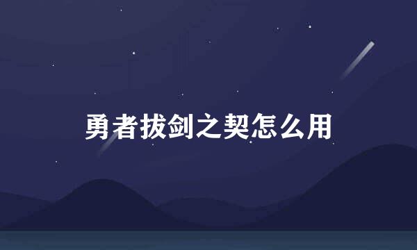 勇者拔剑之契怎么用