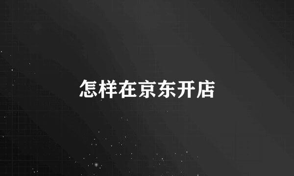 怎样在京东开店