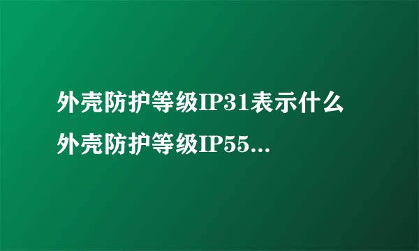 外壳防护等级IP31表示什么 外壳防护等级IP55表示什么