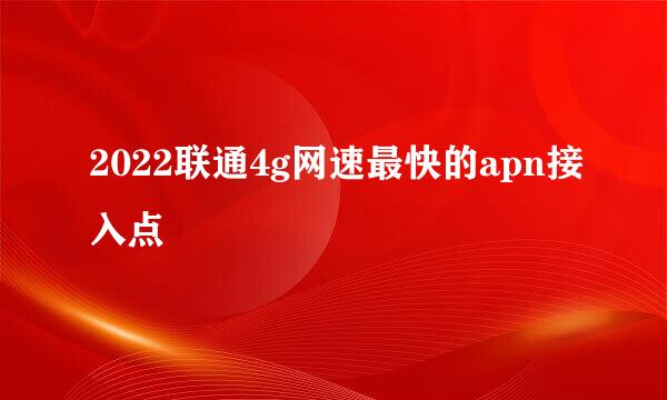 2022联通4g网速最快的apn接入点