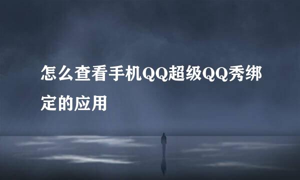 怎么查看手机QQ超级QQ秀绑定的应用