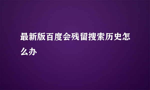 最新版百度会残留搜索历史怎么办
