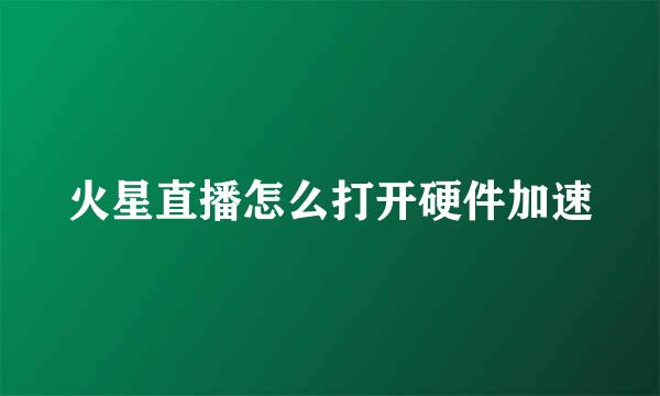 火星直播怎么打开硬件加速